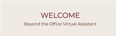 WELCOME Beyond the Office Virtual Assistant