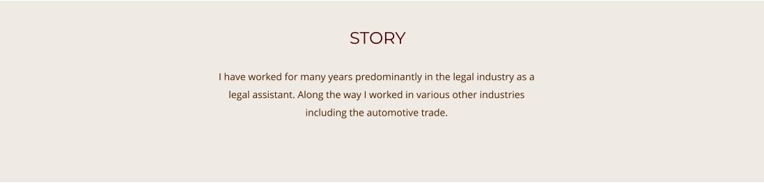 STORY   I have worked for many years predominantly in the legal industry as a legal assistant. Along the way I worked in various other industries including the automotive trade.